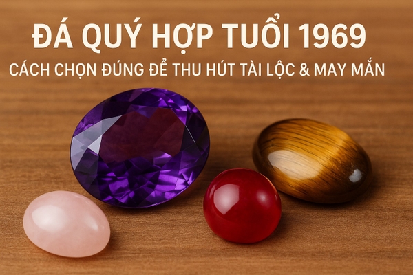 Top đá quý hợp tuổi 1969 giúp kích hoạt tài lộc, bình an & tình duyên