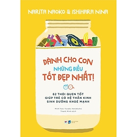 Dành Cho Con Những Điều Tốt Đẹp Nhất - 62 Thói Quen Tốt Giúp Trẻ Có Hệ Thần Kinh Sinh Dưỡng Khỏe Mạnh