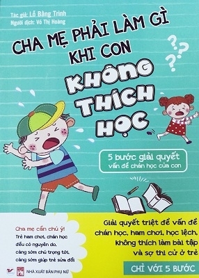 Cha Mẹ Phải Làm Gì Khi Con Không Thích Học - 5 Bước Giải Quyết Vấn Đề Chán Học Của Con