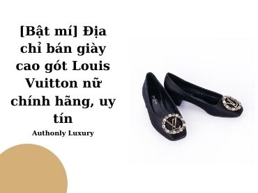 [Bật mí] Địa chỉ bán giày cao gót Louis Vuitton nữ chính hãng, uy tín