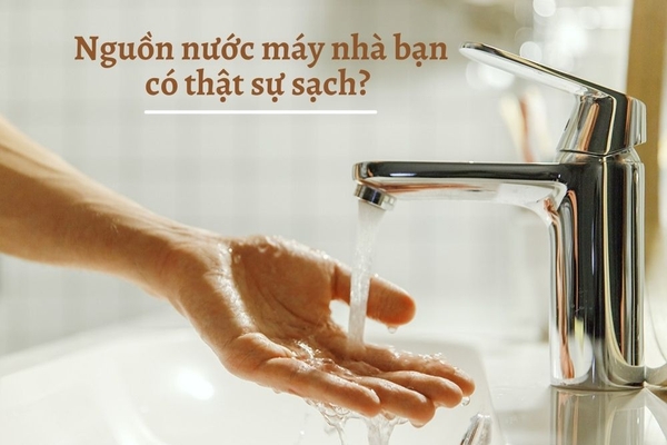 Nguồn Nước Máy Hằng Ngày Trong Gia Đình Có Thật Sự Sạch?!