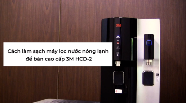Cách Vệ Sinh Máy Lọc Nước Nóng Lạnh Để Bàn 3M HCD-2