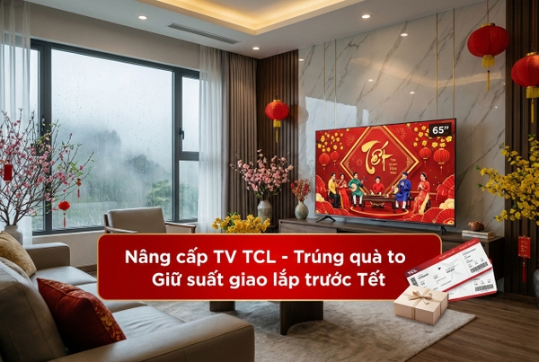 Nâng cấp TV TCL đón Tết tại Bắc Giang: Nên mua mới hay tận dụng đồ cũ?