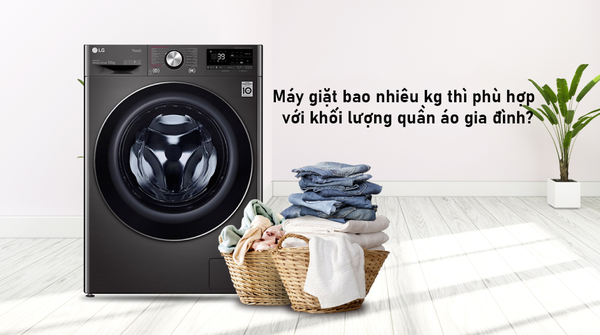 Lựa chọn máy giặt bao nhiêu kg thì phù hợp với lượng quần áo gia đình?