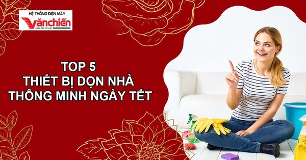 Top 5 thiết bị dọn nhà thông minh giúp nhà bạn sạch bong đón Tết