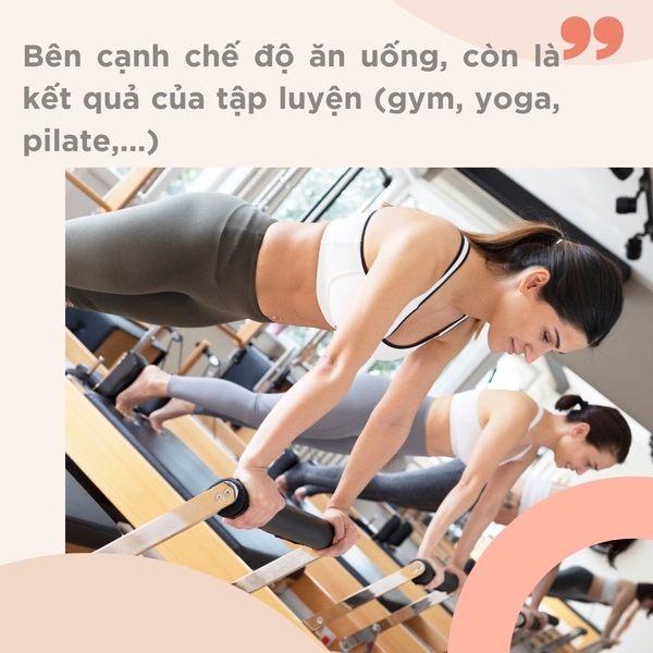 Bên cạnh chế độ ăn uống, còn là kết quả của tập luyện (gym, yoga, pilate,...)