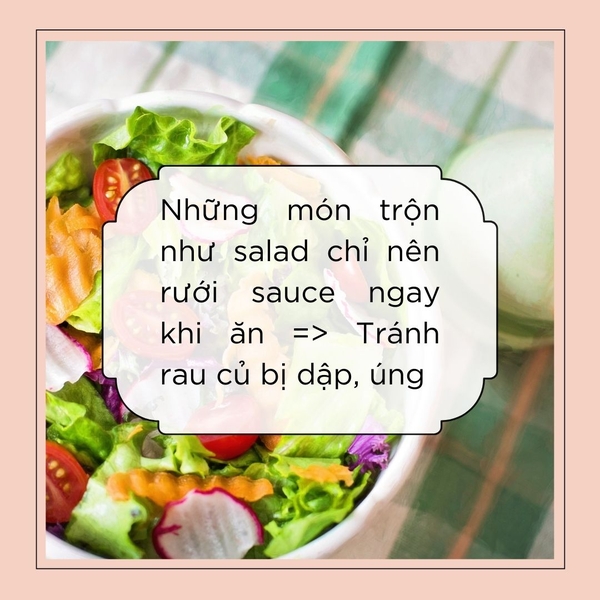 Những món trộn như salad chỉ nên rưới sauce ngay khi ăn để tránh rau củ bị dập, úng