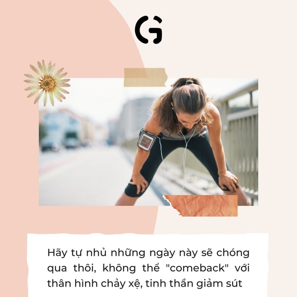 Hãy tự nhủ những ngày này sẽ chóng qua thôi, không thể "comeback" với thân hình chảy xệ, tinh thần giảm sút