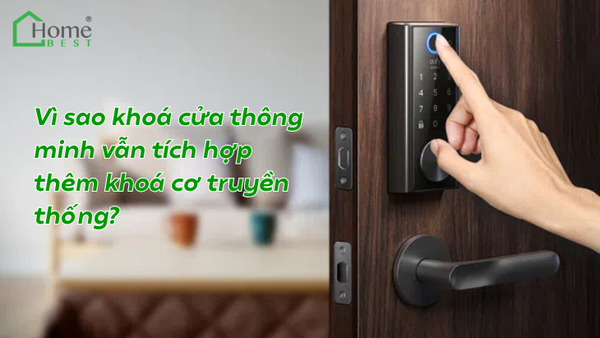 Vì sao khoá cửa thông minh vẫn tích hợp thêm khoá cơ truyền thống?