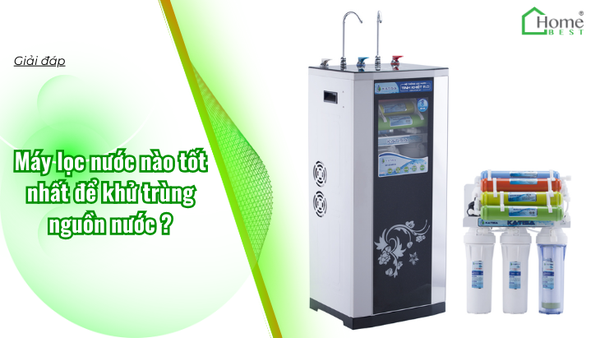 Máy lọc nước nào tốt nhất để khử trùng nguồn nước?