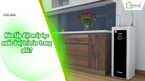 Nên lắp đặt máy lọc nước ở vị trí nào trong nhà?