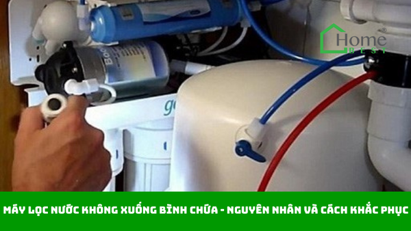 Máy lọc nước không xuống bình chứa - Nguyên nhân và cách khắc phục