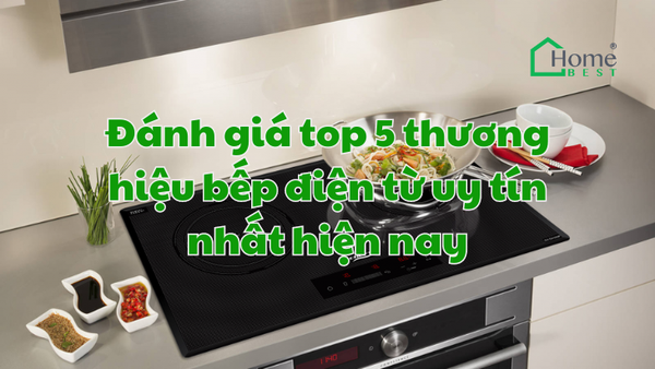 Đánh giá top 5 thương hiệu bếp điện từ uy tín nhất hiện nay