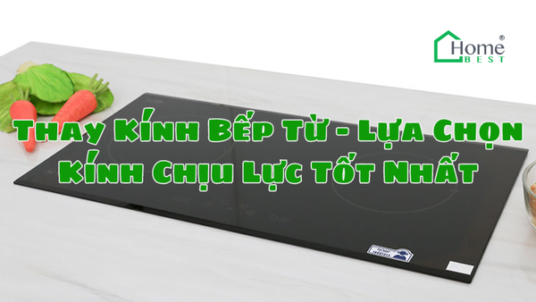 Thay Kính Bếp Từ - Lựa Chọn Kính Chịu Lực Tốt Nhất