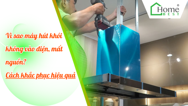 Vì sao máy hút khói không vào điện, mất nguồn? Cách khắc phục hiệu quả