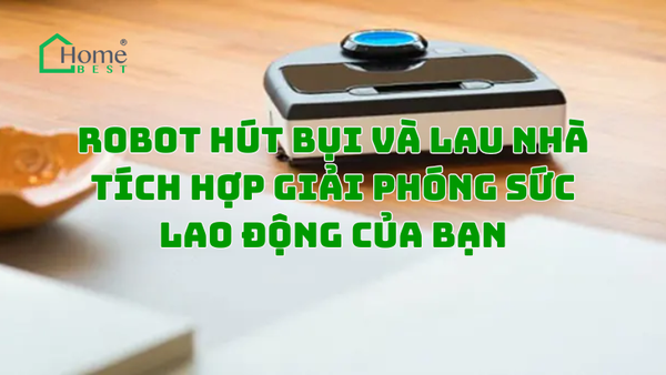 Robot Hút Bụi và Lau Nhà Tích Hợp Giải Phóng Sức Lao Động Của Bạn