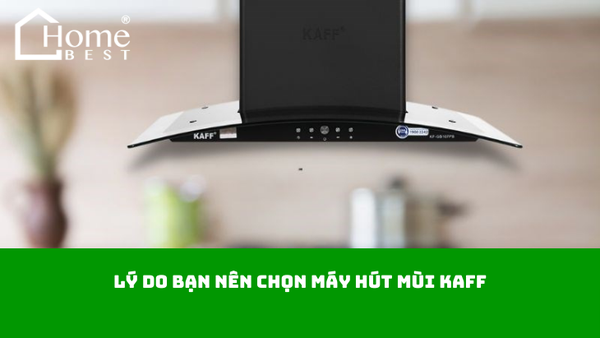 Lý do bạn nên chọn máy hút mùi Kaff