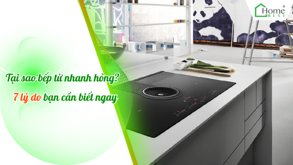 Tại sao bếp từ nhanh hỏng? 7 lý do bạn cần biết ngay