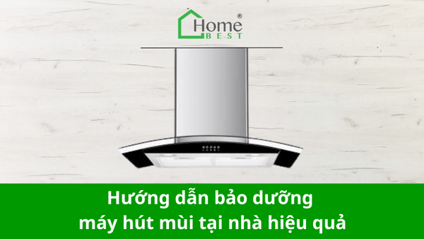 Hướng dẫn bảo dưỡng máy hút mùi tại nhà hiệu quả