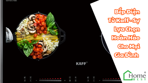 Bếp Điện Từ Kaff - Sự Lựa Chọn Hoàn Hảo Cho Mọi Gia Đình