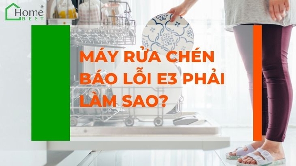 Máy rửa chén báo lỗi E3 phải làm sao?