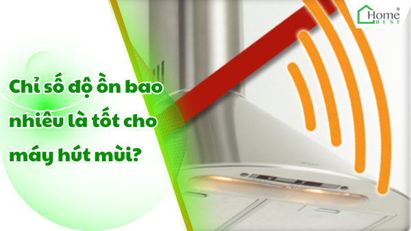 Chỉ số độ ồn bao nhiêu là tốt cho máy hút mùi?
