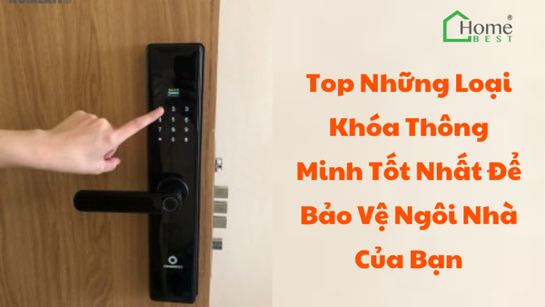 Top Những Loại Khóa Thông Minh Tốt Nhất Để Bảo Vệ Ngôi Nhà Của Bạn