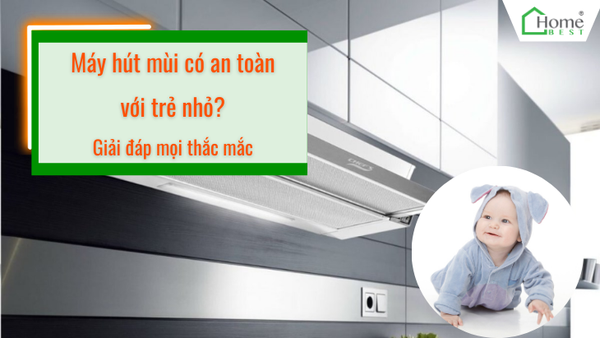 Máy hút mùi có an toàn với trẻ nhỏ? Giải đáp mọi thắc mắc