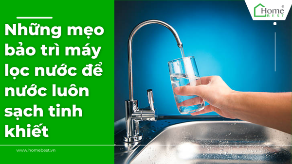Những mẹo bảo trì máy lọc nước để nước luôn sạch tinh khiết