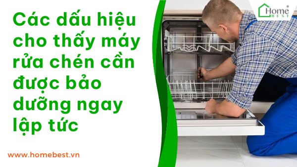 Các dấu hiệu cho thấy máy rửa chén cần được bảo dưỡng ngay lập tức