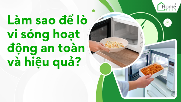 Làm sao để lò vi sóng hoạt động an toàn và hiệu quả?