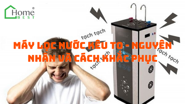 Máy lọc nước kêu to - Nguyên nhân và cách khắc phục