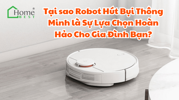 Tại sao Robot Hút Bụi Thông Minh là Sự Lựa Chọn Hoàn Hảo Cho Gia Đình Bạn?