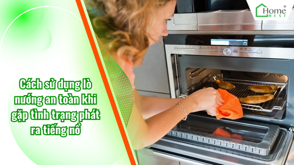 Cách sử dụng lò nướng an toàn khi gặp tình trạng phát ra tiếng nổ