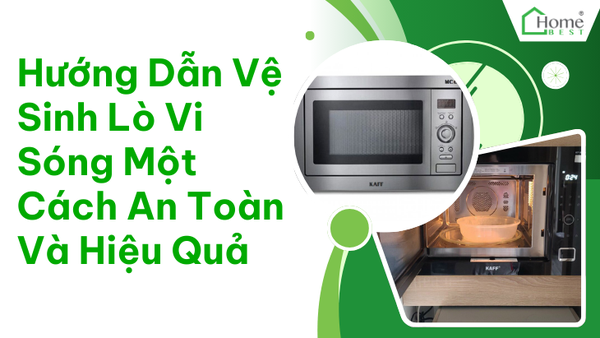 Hướng Dẫn Vệ Sinh Lò Vi Sóng Một Cách An Toàn Và Hiệu Quả