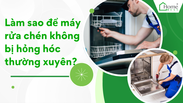 Làm sao để máy rửa chén không bị hỏng hóc thường xuyên?
