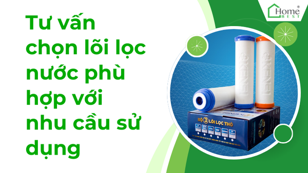 Tư vấn chọn lõi lọc nước phù hợp với nhu cầu sử dụng