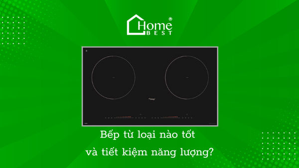 Bếp từ loại nào tốt và tiết kiệm năng lượng?