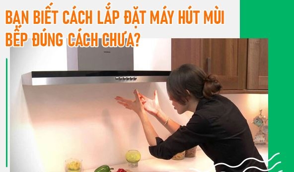 Hướng Dẫn Lắp Đặt Hút Mùi Đúng Chuẩn Kỹ Thuật