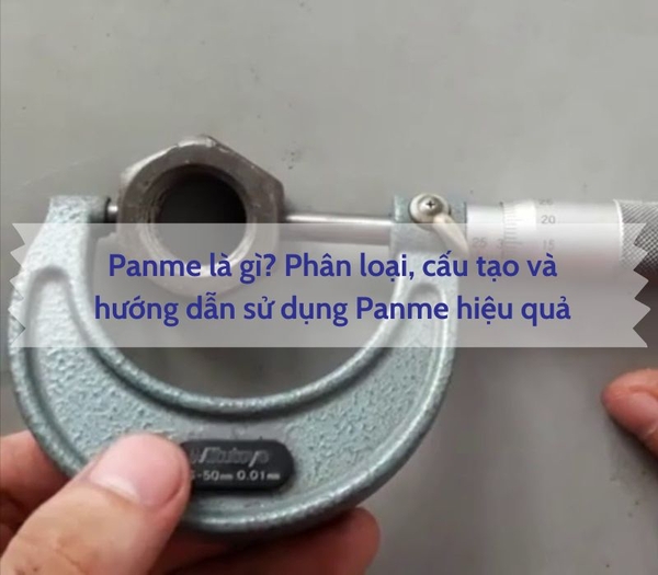 Panme là gì? Phân loại, cấu tạo và hướng dẫn sử dụng Panme hiệu quả ...