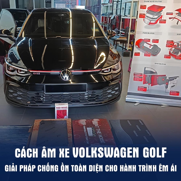 CÁCH ÂM XE VOLKSWAGEN GOLF: GIẢI PHÁP CHỐNG ỒN TOÀN DIỆN CHO HÀNH TRÌNH ÊM ÁI
