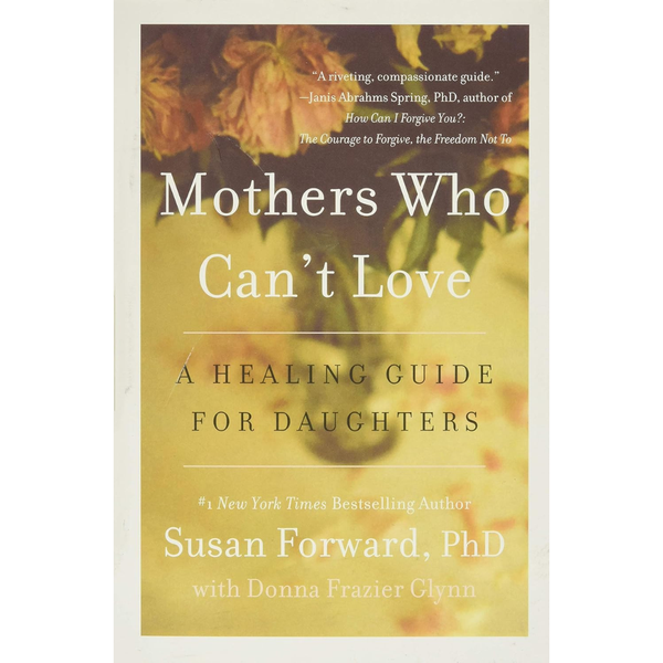 Mothers Who Can't Love: A Therapist's Guide to Healing from the ...