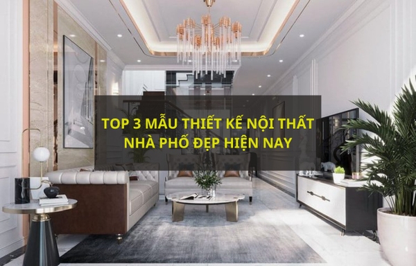 Top 3 mẫu thiết kế nội thất nhà phố đẹp nhất hiện nay
