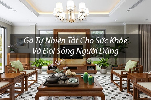 Gỗ tự nhiên tốt cho sức khỏe và đời sống người dùng 