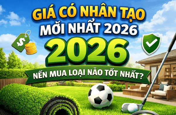 Giá Cỏ Nhân Tạo Mới Nhất 2026 – Nên Mua Loại Nào Tốt Nhất?
