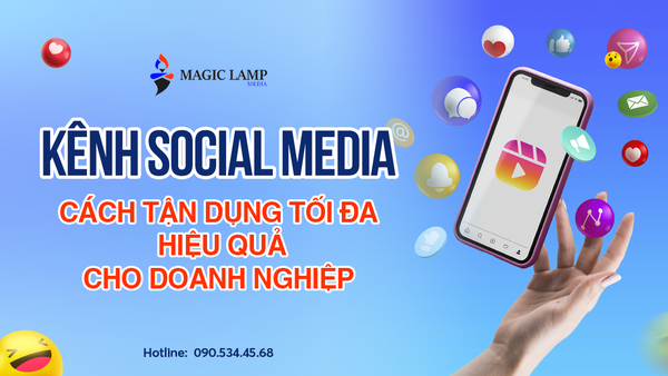 Kênh Social Media: Cách Tận Dụng Tối Đa Hiệu Quả Cho Doanh Nghiệp