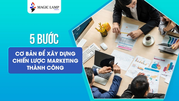 5 Bước Cơ Bản Để Xây Dựng Chiến Lược Marketing Thành Công