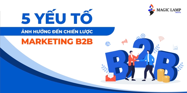 5 Yếu Tố Ảnh Hưởng Đến Chiến Lược Marketing B2B