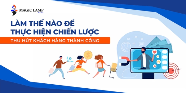 Làm Thế Nào Để Thực Hiện Chiến Lược Thu Hút Khách Hàng Thành Công?