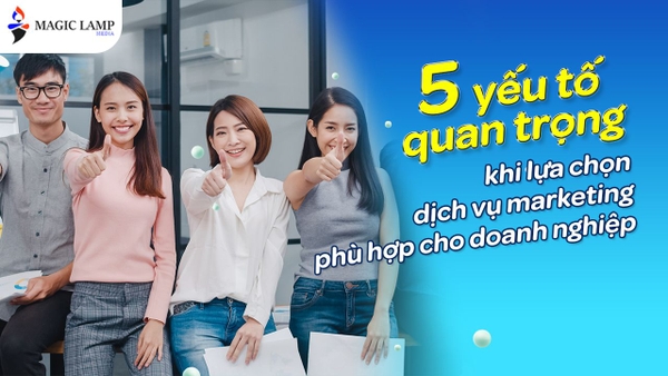 5 Yếu Tố Quan Trọng Khi Lựa Chọn Dịch Vụ Marketing Phù Hợp Cho Doanh Nghiệp